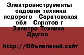 Электроинструменты, садовая техника недорого - Саратовская обл., Саратов г. Электро-Техника » Другое   